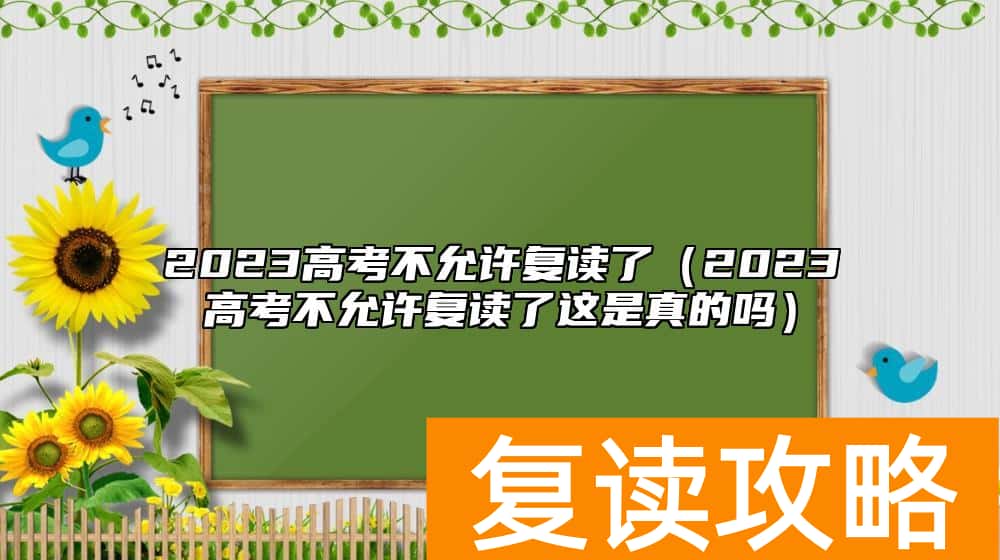 2023高考不允许复读了（2023高考不允许复读了这是真的吗）
