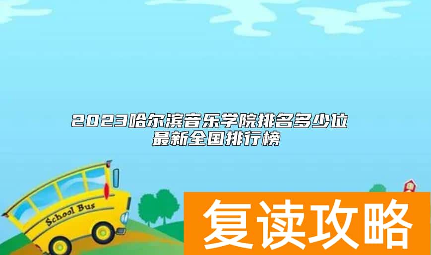 2023哈尔滨音乐学院排名多少位 最新全国排行榜