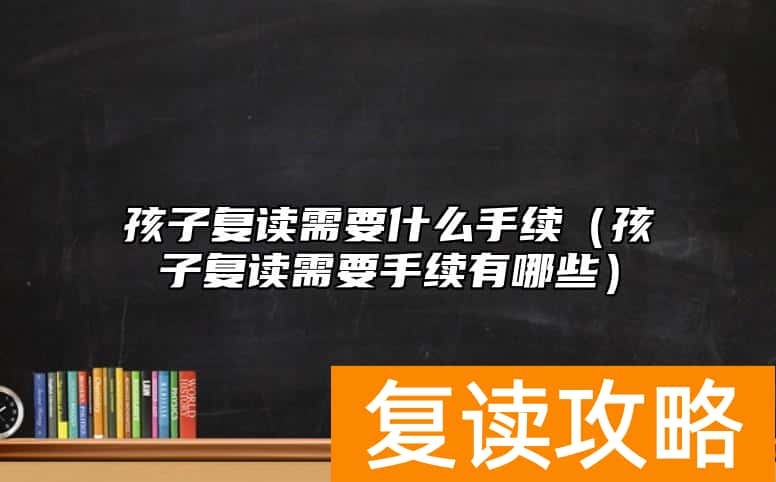 孩子复读需要什么手续（孩子复读需要手续有哪些）